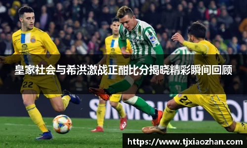 皇家社会与希洪激战正酣比分揭晓精彩瞬间回顾