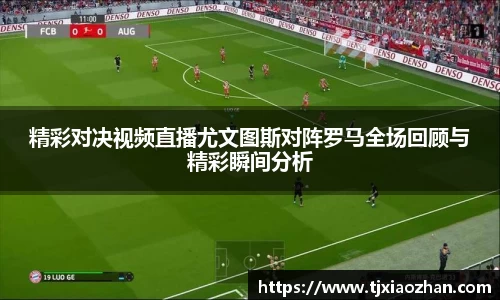 精彩对决视频直播尤文图斯对阵罗马全场回顾与精彩瞬间分析
